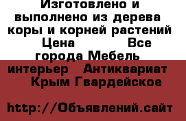 Изготовлено и выполнено из дерева, коры и корней растений. › Цена ­ 1 000 - Все города Мебель, интерьер » Антиквариат   . Крым,Гвардейское